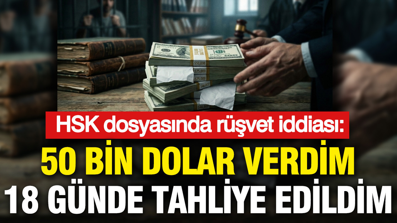 HSK Rüşvet İddiaları: 50 Bin Dolarla 18 Günde Tahliye Oldum